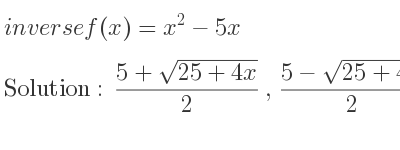The inverse of f(x)=x^2-5x is (5+sqrt(25+4x))/2 ,(5-sqrt(25+4x))/2